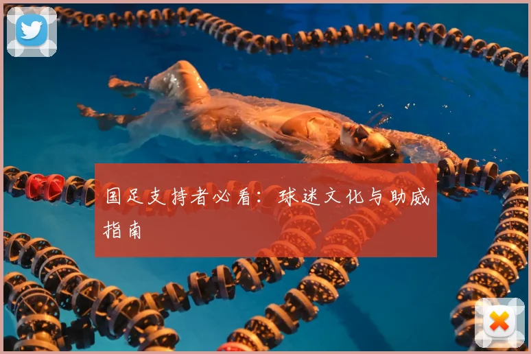 国足支持者必看：球迷文化与助威指南