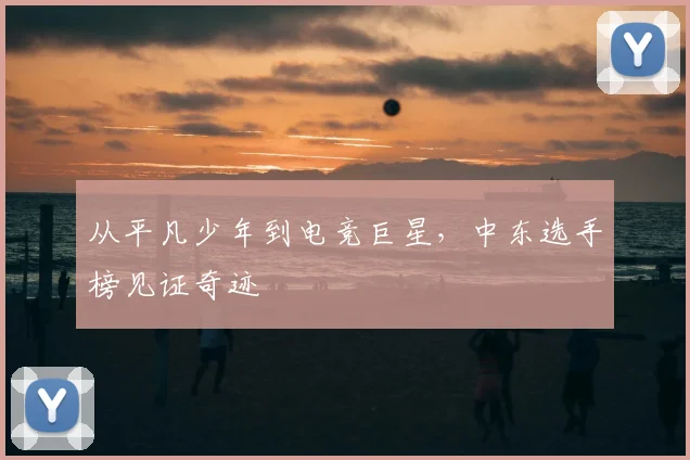 从平凡少年到电竞巨星,中东选手榜见证奇迹