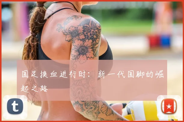 国足换血进行时：新一代国脚的崛起之路