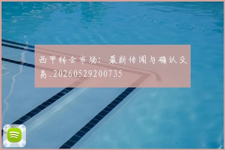 西甲转会市场：最新传闻与确认交易_20260529200735