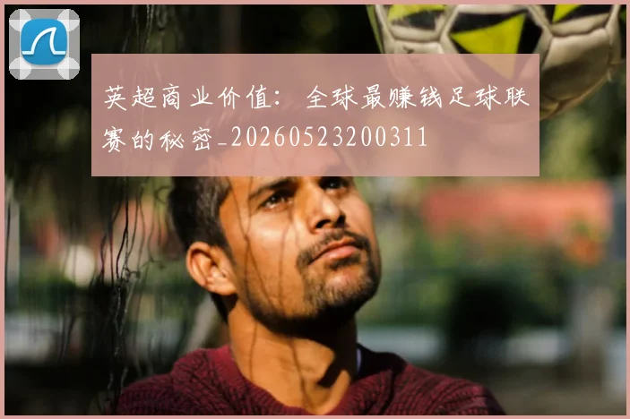 英超商业价值：全球最赚钱足球联赛的秘密_20260523200311