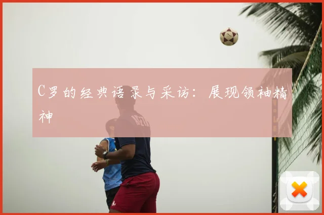 C罗的经典语录与采访：展现领袖精神
