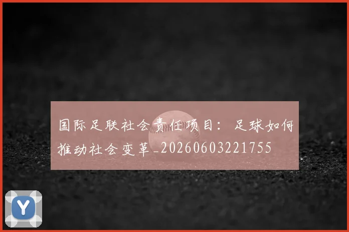 国际足联社会责任项目：足球如何推动社会变革_20260603221755