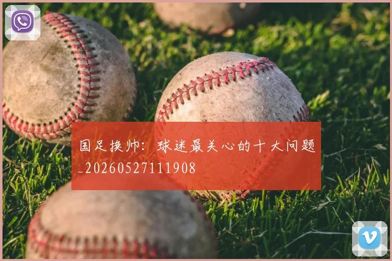 国足换帅：球迷最关心的十大问题_20260527111908