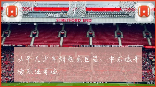 从平凡少年到电竞巨星,中东选手榜见证奇迹