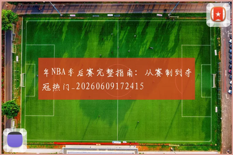年NBA季后赛完整指南：从赛制到夺冠热门_20260609172415
