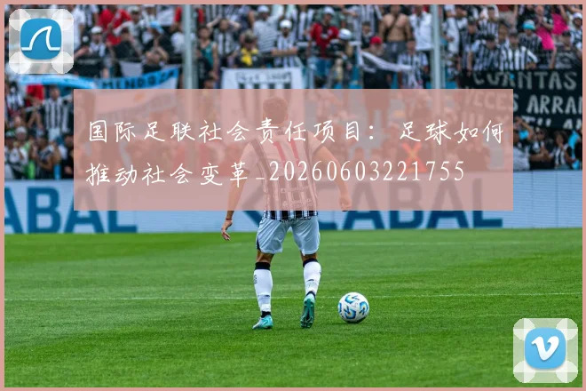 国际足联社会责任项目:足球如何推动社会变革_20260603221755
