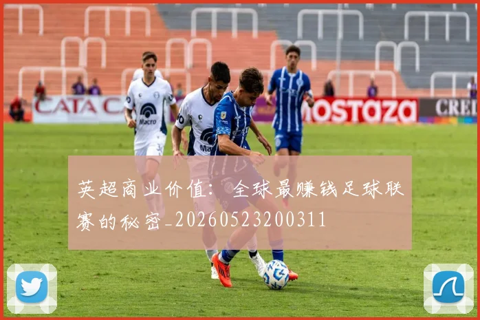 英超商业价值：全球最赚钱足球联赛的秘密_20260523200311