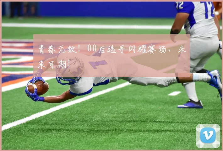 青春无敌！00后选手闪耀赛场，未来可期！