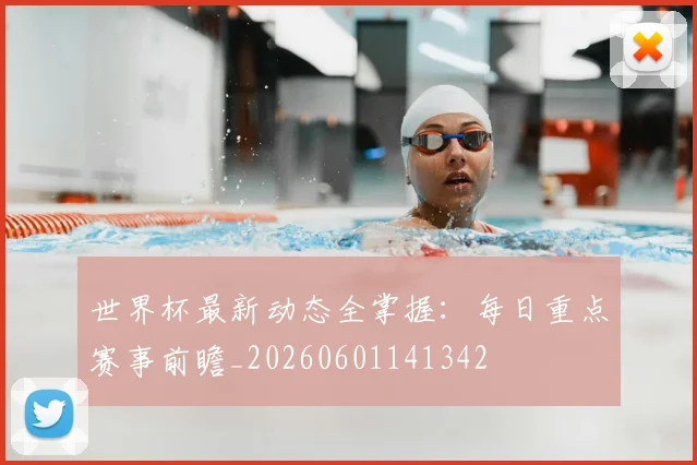 世界杯最新动态全掌握：每日重点赛事前瞻_20260601141342