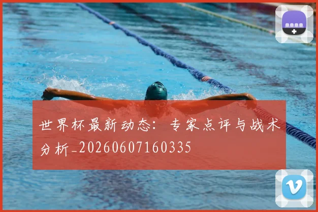 世界杯最新动态:专家点评与战术分析_20260607160335
