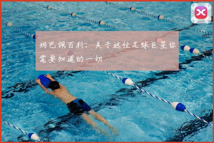 姆巴佩百科:关于这位足球巨星你需要知道的一切